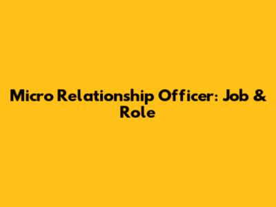 Micro Relationship Officer: Job & Role