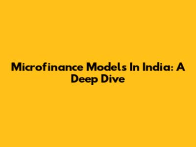 Microfinance Models In India: A Deep Dive