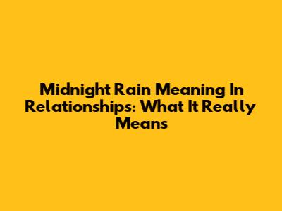 Midnight Rain Meaning In Relationships: What It Really Means