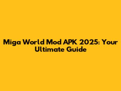 Miga World Mod APK 2025: Your Ultimate Guide