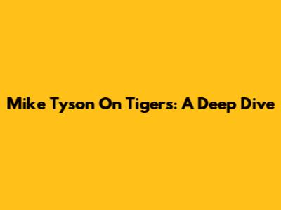 Mike Tyson On Tigers: A Deep Dive