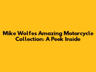 Mike Wolfe's Amazing Motorcycle Collection: A Peek Inside