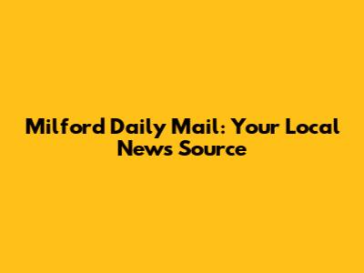 Milford Daily Mail: Your Local News Source