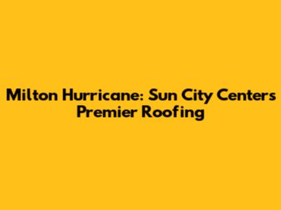 Milton Hurricane: Sun City Center's Premier Roofing