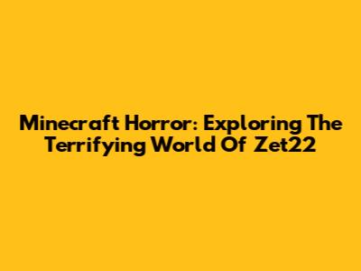 Minecraft Horror: Exploring The Terrifying World Of Zet22