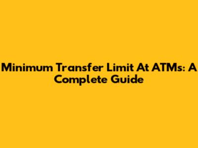 Minimum Transfer Limit At ATMs: A Complete Guide