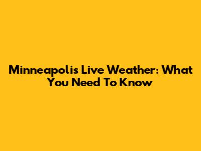 Minneapolis Live Weather: What You Need To Know