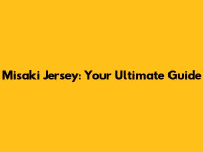 Misaki Jersey: Your Ultimate Guide