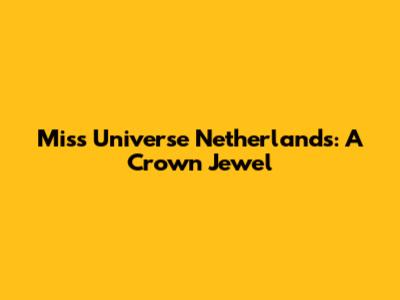 Miss Universe Netherlands: A Crown Jewel
