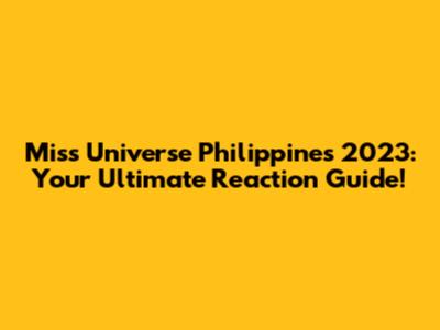 Miss Universe Philippines 2023: Your Ultimate Reaction Guide!