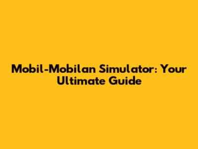 Mobil-Mobilan Simulator: Your Ultimate Guide