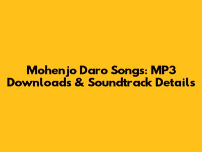 Mohenjo Daro Songs: MP3 Downloads & Soundtrack Details