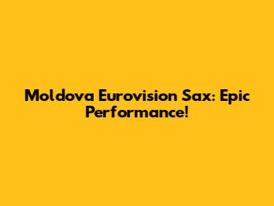 Moldova Eurovision Sax: Epic Performance!