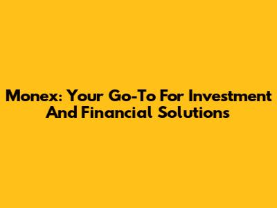 Monex: Your Go-To For Investment And Financial Solutions