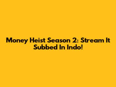 Money Heist Season 2: Stream It Subbed In Indo!