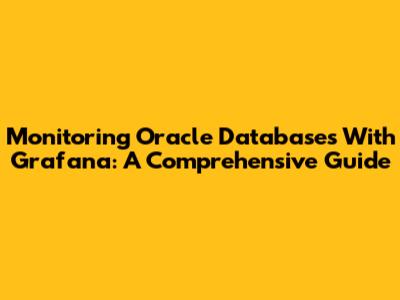 Monitoring Oracle Databases With Grafana: A Comprehensive Guide