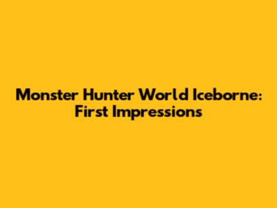 Monster Hunter World Iceborne: First Impressions