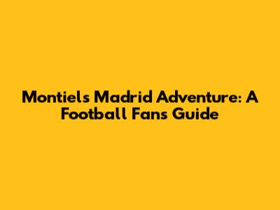Montiel's Madrid Adventure: A Football Fan's Guide
