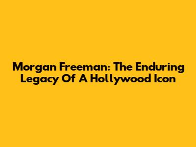 Morgan Freeman: The Enduring Legacy Of A Hollywood Icon