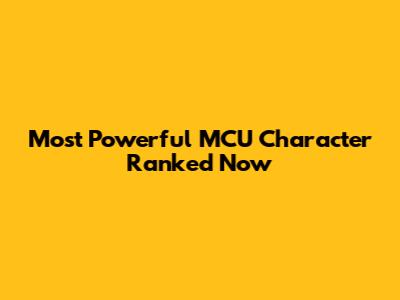 Most Powerful MCU Character Ranked Now