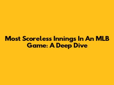 Most Scoreless Innings In An MLB Game: A Deep Dive
