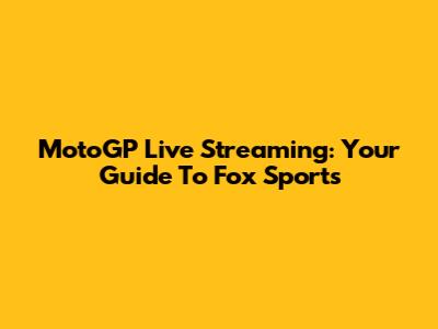 MotoGP Live Streaming: Your Guide To Fox Sports