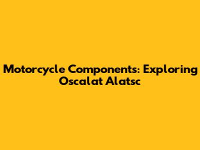 Motorcycle Components: Exploring Oscalat Alatsc