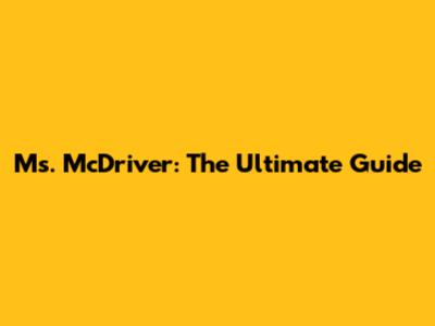 Ms. McDriver: The Ultimate Guide
