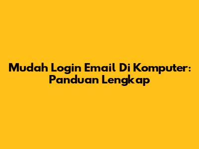 Mudah Login Email Di Komputer: Panduan Lengkap