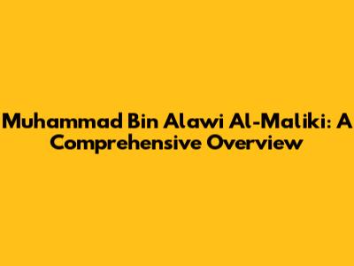 Muhammad Bin Alawi Al-Maliki: A Comprehensive Overview