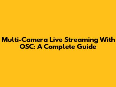 Multi-Camera Live Streaming With OSC: A Complete Guide
