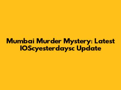 Mumbai Murder Mystery: Latest IOScyesterdaysc Update