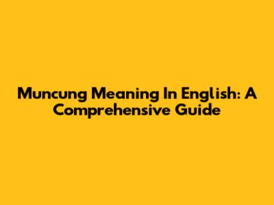 Muncung Meaning In English: A Comprehensive Guide