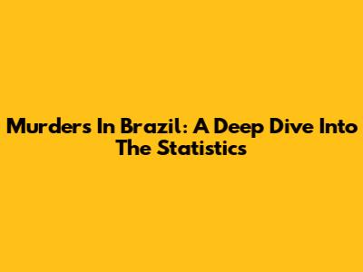 Murders In Brazil: A Deep Dive Into The Statistics