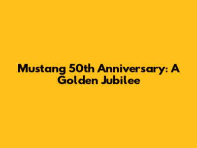 Mustang 50th Anniversary: A Golden Jubilee