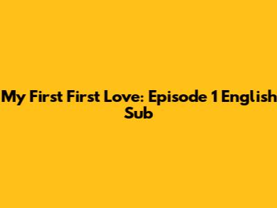 My First First Love: Episode 1 English Sub