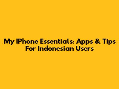 My IPhone Essentials: Apps & Tips For Indonesian Users