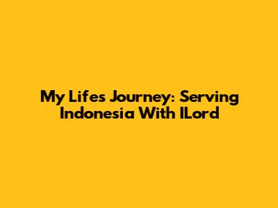 My Life's Journey: Serving Indonesia With ILord