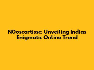 N0oscartissc: Unveiling India's Enigmatic Online Trend