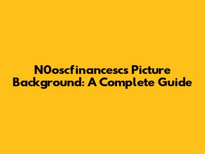 N0oscfinancesc's Picture Background: A Complete Guide
