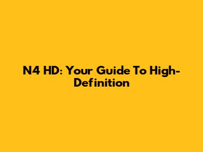 N4 HD: Your Guide To High-Definition
