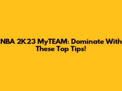 NBA 2K23 MyTEAM: Dominate With These Top Tips!