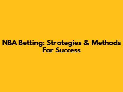 NBA Betting: Strategies & Methods For Success