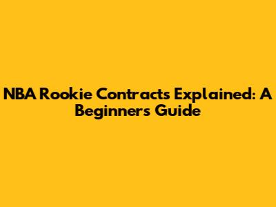 NBA Rookie Contracts Explained: A Beginner's Guide