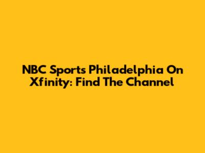 NBC Sports Philadelphia On Xfinity: Find The Channel