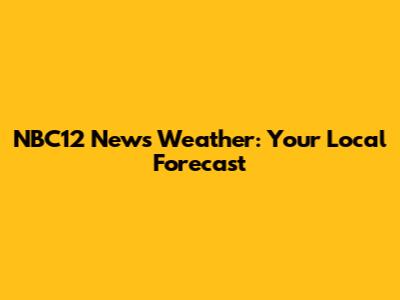 NBC12 News Weather: Your Local Forecast