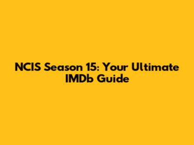 NCIS Season 15: Your Ultimate IMDb Guide