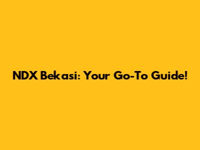 NDX Bekasi: Your Go-To Guide!