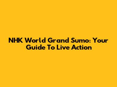 NHK World Grand Sumo: Your Guide To Live Action