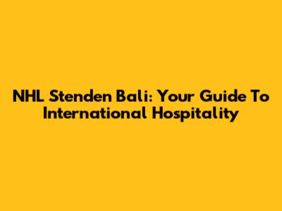 NHL Stenden Bali: Your Guide To International Hospitality